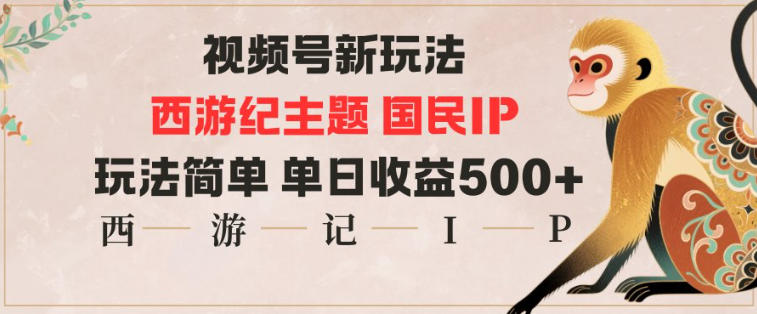 视频号分成新玩法，西游记主题国民IP，玩法简单，单日收益多张-财富区
