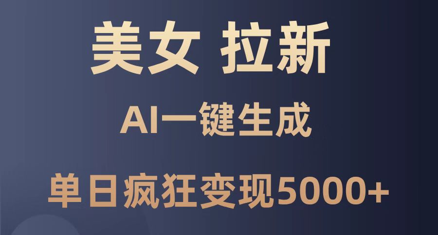美女暴力拉新，通过AI一键生成，单日疯狂变现5000+，纯小白一学就会！-财富区