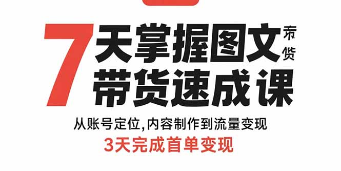 7天掌握图文带货速成课：从账号定位,内容制作到流量变现,3天完成首单变现-财富区