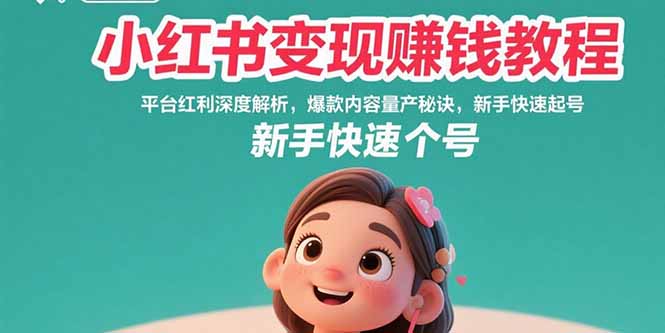 小红书变现赚钱教程：平台红利深度解析，爆款内容量产秘诀，新手快速起号-财富区