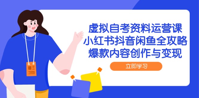 虚拟自考资料运营课，小红书抖音闲鱼全攻略，爆款内容创作与变现-财富区