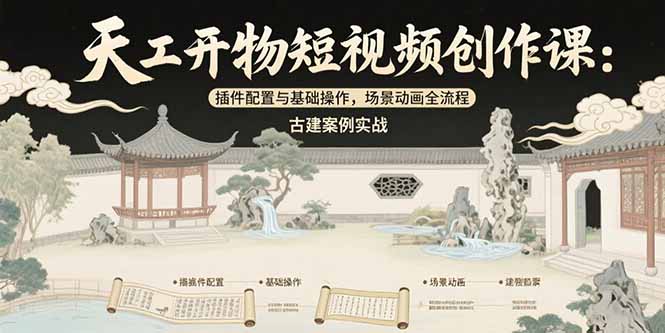 天工开物短视频创作课：插件配置与基础操作，场景动画全流程 古建案例实战-财富区