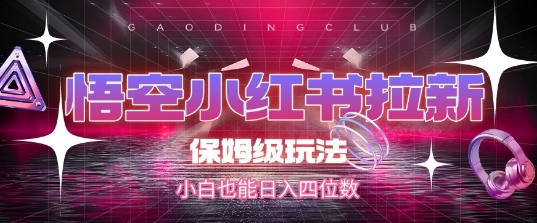 悟空小红书拉新，保姆级玩法，小白也能日入四位数-财富区