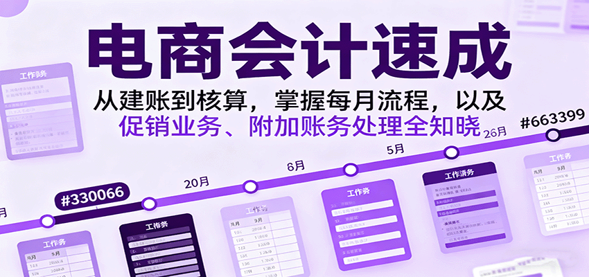 电商会计速成,从建账到核算,掌握每月流程,以及促销业务、附加账务处理全知晓-财富区