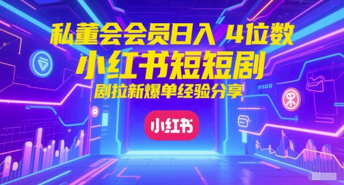 私董会会员日入4位数小红书红果短剧拉新爆单经验分享-财富区