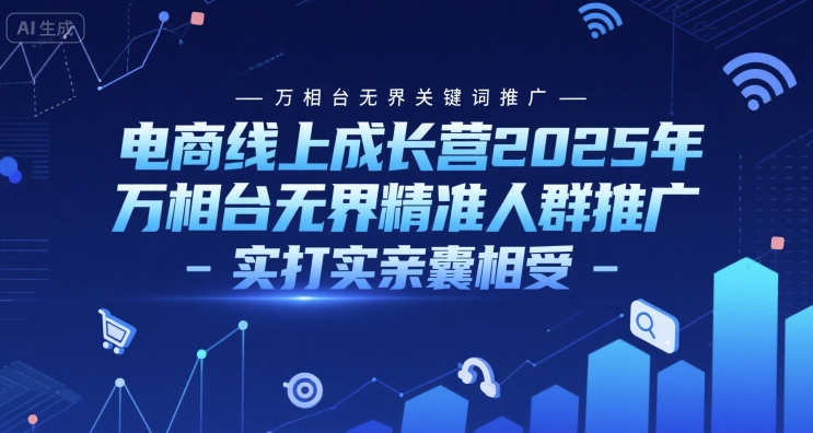 电商线上成长营2025年，万相台无界关键词推广-万相台无界精准人群推广-实打实亲囊相受-财富区
