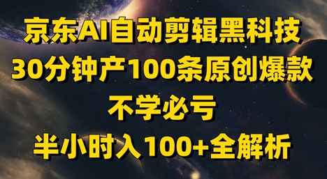 京东AI自动剪辑黑科技，30分钟产100条原创爆款，不学必亏！半小时入100+全解析-财富区