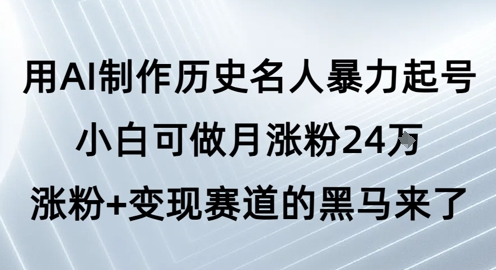 用AI制作历史名人暴力起号，小白可做月涨粉24W涨粉+变现赛道的黑马来了-财富区