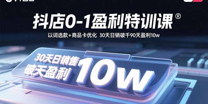 抖店0-1盈利特训课：以词选款+商品卡优化 30天日销破千90天盈利10w-财富区