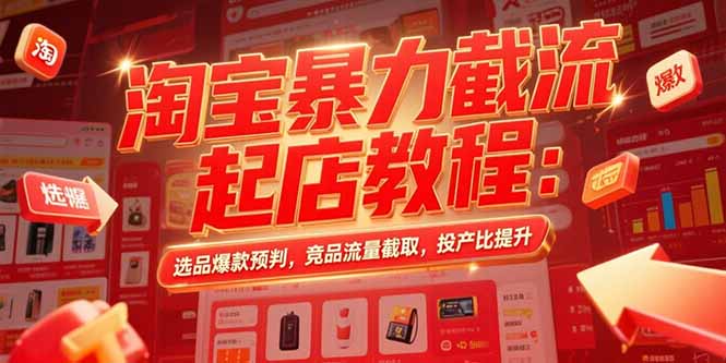淘宝暴力截流起店教程：选品爆款预判，竞品流量截取，投产比提升-财富区