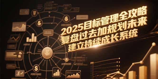 2025目标管理全攻略，复盘过去加规划未来，建立持续成长系统-财富区