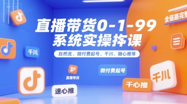 直播带货0~1~99系统实操课，自然流、微付费​起号、千川、随心推等，直播带货全链路完整逻辑-财富区