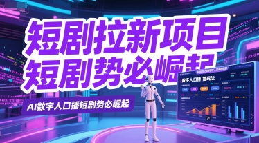 短剧拉新项目之数字人口播玩法，AI数字人口播短剧势必崛起-财富区