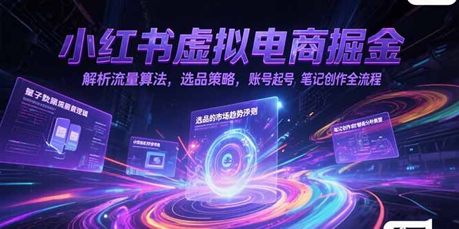 小红书虚拟电商掘金，解析流量算法，选品策略，账号起号，笔记创作全流程-财富区