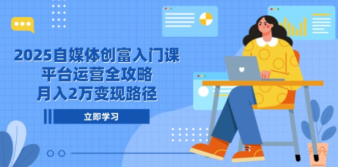 2025自媒体创富入门课，平台运营全攻略，月入2万变现路径-财富区