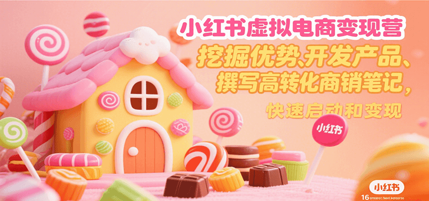 小红书虚拟电商变现营，挖掘优势、开发产品、撰写高转化商销笔记，快速启动和变现-财富区