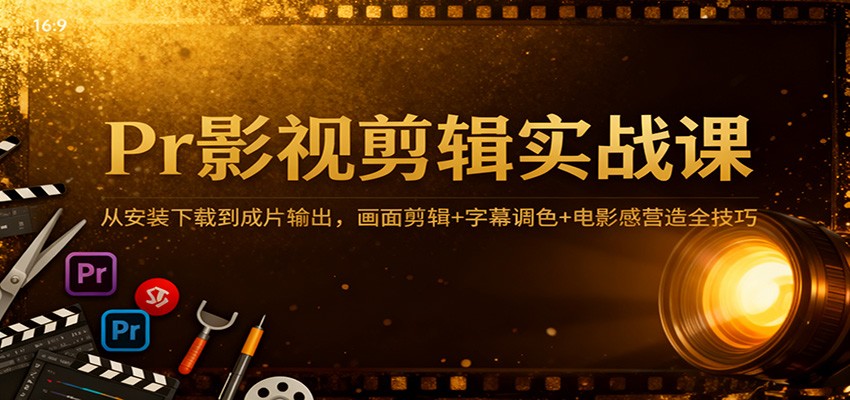 Pr影视剪辑实战课：从安装下载到成片输出，画面剪辑+字幕调色+电影感营造全技巧-财富区