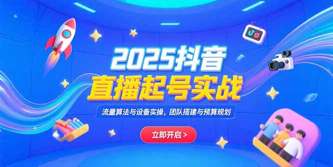 2025抖音直播起号实战，流量算法与设备实操，团队搭建与预算规划-财富区