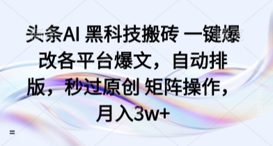 头条AI 黑科技搬砖 一键爆改各平台爆文，自动排版，秒过原创 矩阵操作，月入3w+-财富区