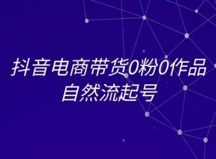 抖音电商带货0粉0作品自然流起号，抖音电商教程-财富区