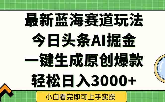 今日头条2025年最新蓝海玩法，一键生成爆款，轻松实现矩阵日入3000+-财富区