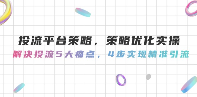 投流平台策略，策略优化实操，解决投流5大痛点，4步实现精准引流-财富区