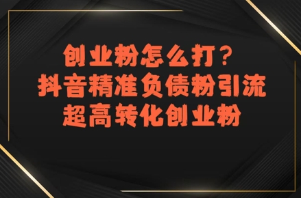 创业粉怎么打？抖音精准负债粉引流，超高转化创业粉-财富区
