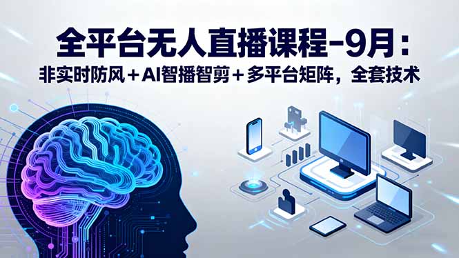 全平台无人直播课程：非实时防风＋AI智播智剪＋多平台矩阵，9月全套技术-财富区