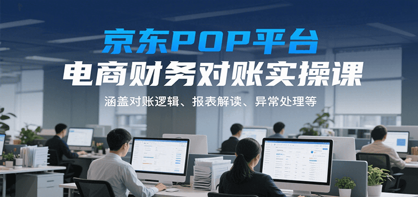 京东POP平台电商财务对账实操课，涵盖对账逻辑、报表解读、异常处理等-财富区