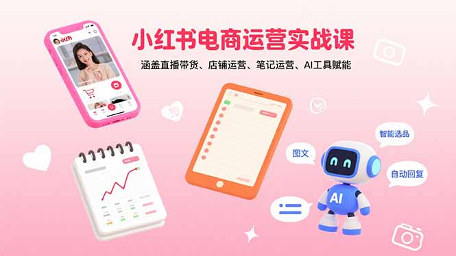 小红书电商运营实战课：涵盖直播带货、店铺运营、笔记运营、AI工具赋能-财富区