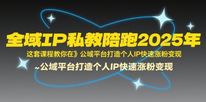 全域IP私教陪跑2025年，这套课程教你在​公域平台打造个人IP快速涨粉变现-财富区