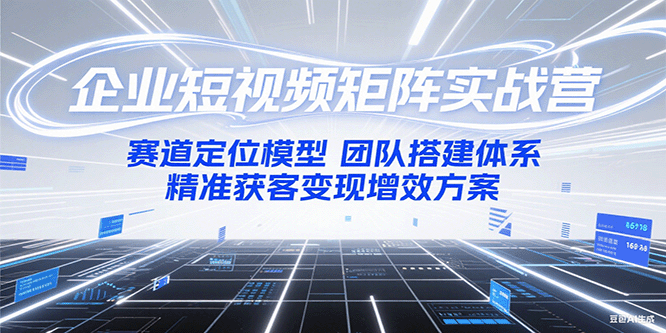 企业短视频矩阵实战营：赛道定位模型+团队搭建体系+精准获客变现增效方案-财富区