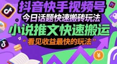 抖音快手视频号今日话题快速搬砖玩法，小说推文快速搬运，看见收益最快的玩法-财富区