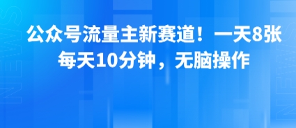 公众号流量主新赛道！一天8张，每天10分钟，无脑操作-财富区