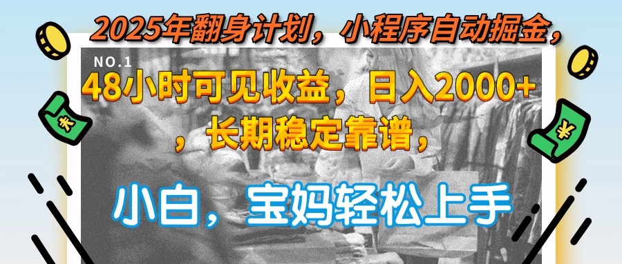 2025年翻身计划，小程序自动掘金48小时可见收益，日入2000+，长期稳定…-财富区