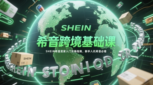 希音跨境基础课，SHEIN希音卖家入门实操指南，新手入坑希音必看-财富区