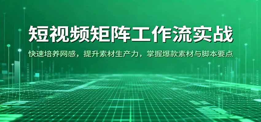 短视频矩阵工作流实战：快速培养网感，提升素材生产力，掌握爆款素材与脚本要点-财富区