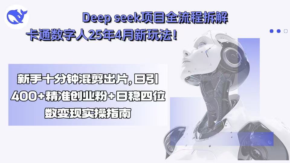 Deep seek项目全流程拆解+卡通数字人25年4月新玩法！新手十分钟混剪出…-财富区