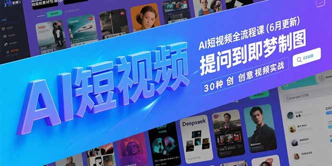 AI短视频全流程课(6月更新)，Deepseek提问到即梦制图，30种创意视频实战-财富区