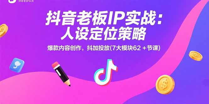 抖音老板IP实战：人设定位策略，爆款内容创作，抖加投放(7大模块62+节课)-财富区