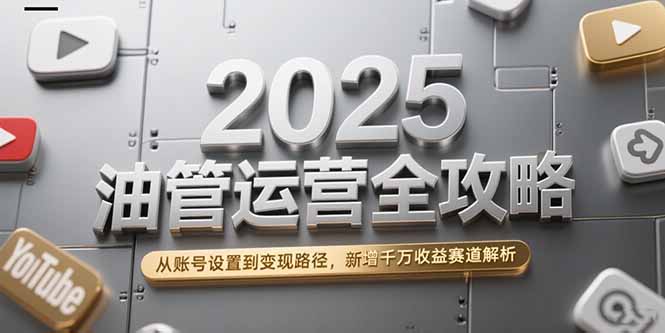2025油管运营全攻略，从账号设置到变现路径，新增千万收益赛道解析-财富区