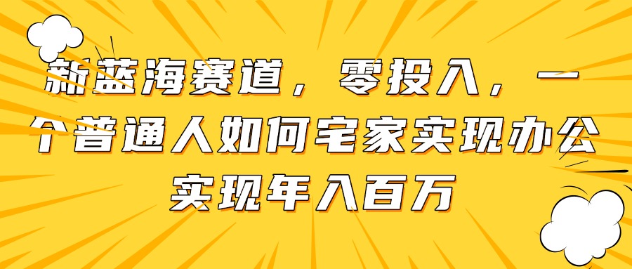 新蓝海赛道，零投入，一个普通人如何宅家办公实现年入百万-财富区
