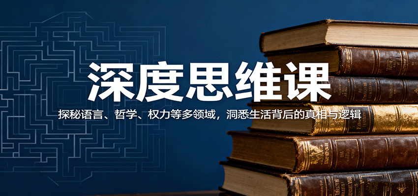 深度思维课：探秘语言、哲学、权力等多领域，洞悉生活背后的真相与逻辑-财富区