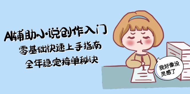 AI辅助小说创作入门，零基础快速上手指南，全年稳定接单秘诀-财富区