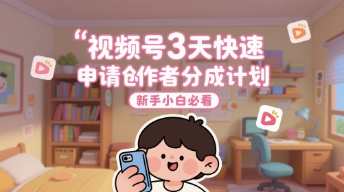 视频号3天快速申请创作者分成计划，新手小白必看-财富区