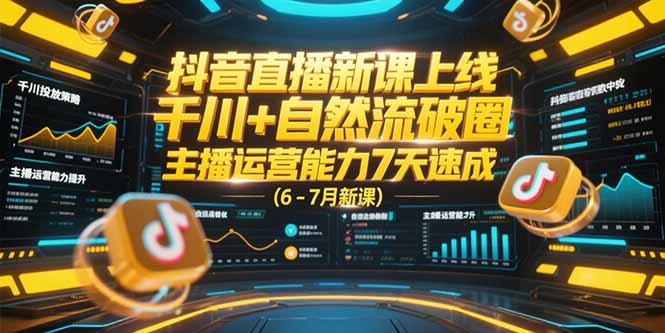 抖音直播新课上线，千川+自然流破圈，主播运营能力7天速成 (6-7月新课)-财富区