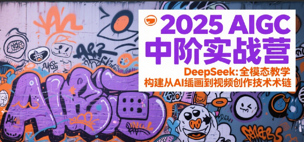 2025AIGC中阶实战营：DeepSeek全模态教学，构建从AI绘画到视频创作的技术链-财富区