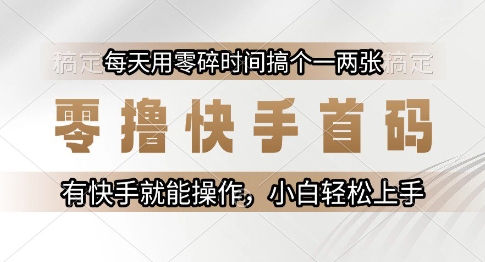 零撸快手首码，每天用零碎时间搞个一两张，有快手就能操作小白轻松上手-财富区