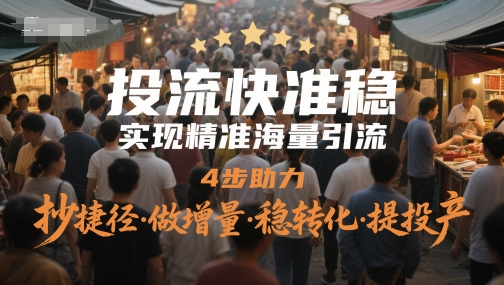 投流快准稳，实现精准海量引流，4步助力，抄捷径·做增量·稳转化·提投产-财富区