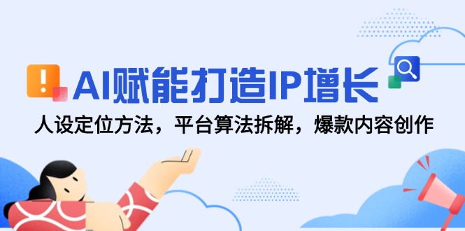 AI赋能打造IP增长，人设定位方法，平台算法拆解，爆款内容创作-财富区
